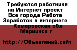 Требуются работники на Интернет-проект - Все города Работа » Заработок в интернете   . Кемеровская обл.,Мариинск г.